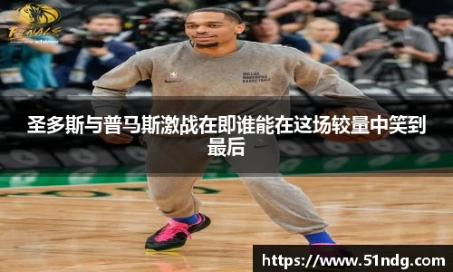 圣多斯与普马斯激战在即谁能在这场较量中笑到最后
