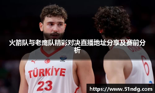 ng28南宫火箭队与老鹰队精彩对决直播地址分享及赛前分析