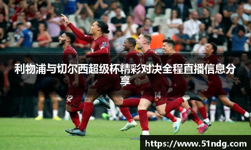 ng28南宫利物浦与切尔西超级杯精彩对决全程直播信息分享