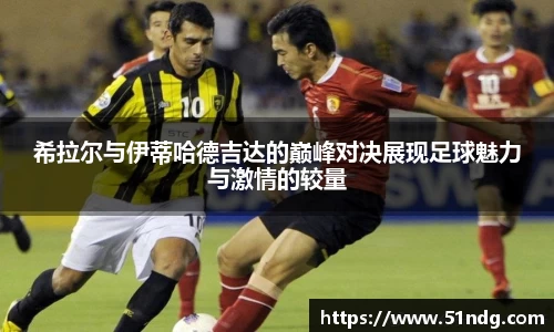 ng28南宫希拉尔与伊蒂哈德吉达的巅峰对决展现足球魅力与激情的较量